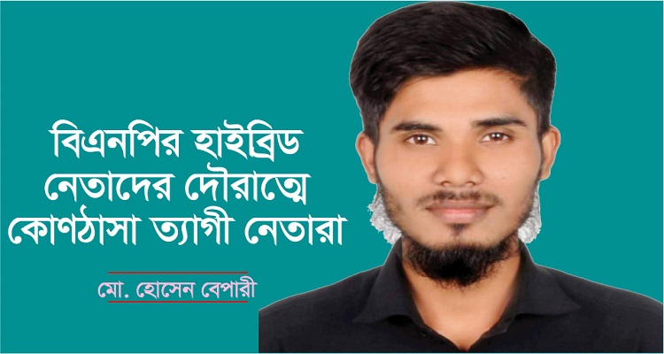 বিএনপির হাইব্রিড নেতাদের দৌরাত্মে কোণঠাসা ত্যাগী নেতারা